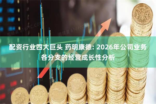 配资行业四大巨头 药明康德: 2026年公司业务各分支的经营成长性分析