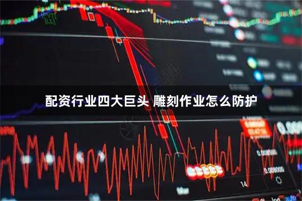 配资行业四大巨头 雕刻作业怎么防护
