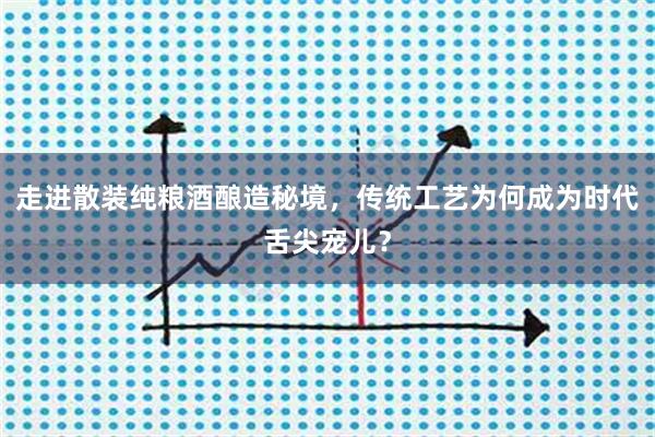 走进散装纯粮酒酿造秘境，传统工艺为何成为时代舌尖宠儿？