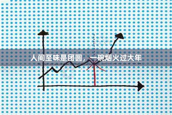 人间至味是团圆，一碗烟火过大年