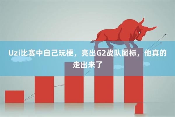 Uzi比赛中自己玩梗,亮出G2战队图标,他真的走出来了