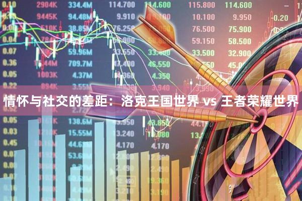 情怀与社交的差距：洛克王国世界 vs 王者荣耀世界