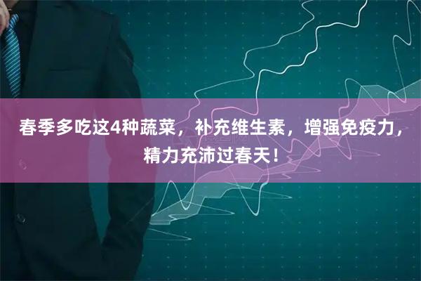 春季多吃这4种蔬菜，补充维生素，增强免疫力，精力充沛过春天！