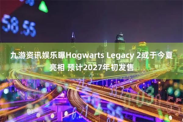 九游资讯娱乐曝Hogwarts Legacy 2或于今夏亮相 预计2027年初发售