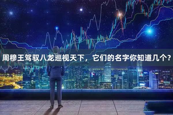 周穆王驾驭八龙巡视天下，它们的名字你知道几个？